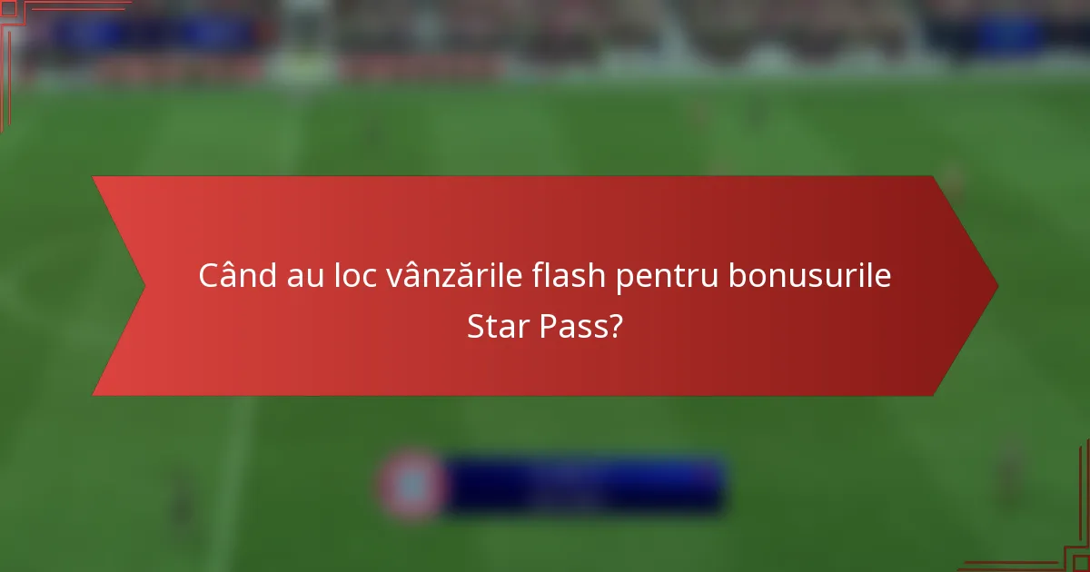Când au loc vânzările flash pentru bonusurile Star Pass?