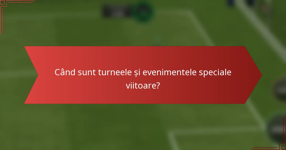 Când sunt turneele și evenimentele speciale viitoare?