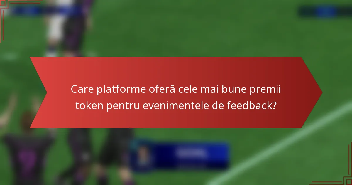 Care platforme oferă cele mai bune premii token pentru evenimentele de feedback?