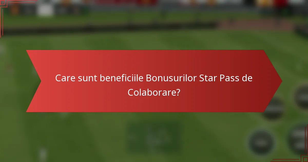 Care sunt beneficiile Bonusurilor Star Pass de Colaborare?