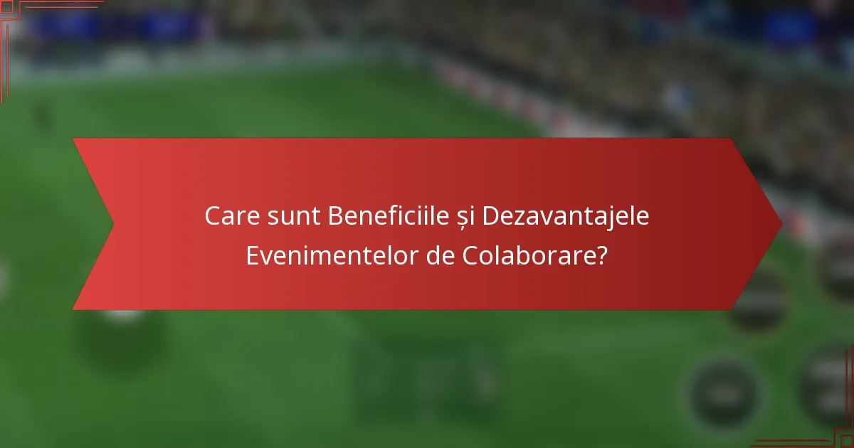 Care sunt Beneficiile și Dezavantajele Evenimentelor de Colaborare?