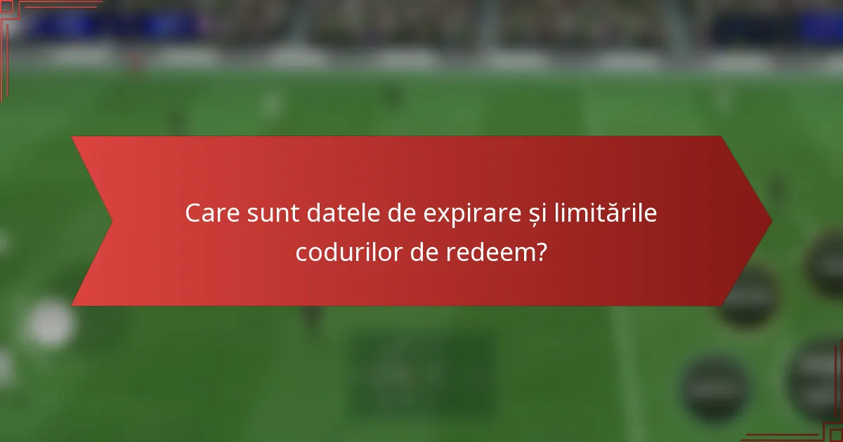 Care sunt datele de expirare și limitările codurilor de redeem?