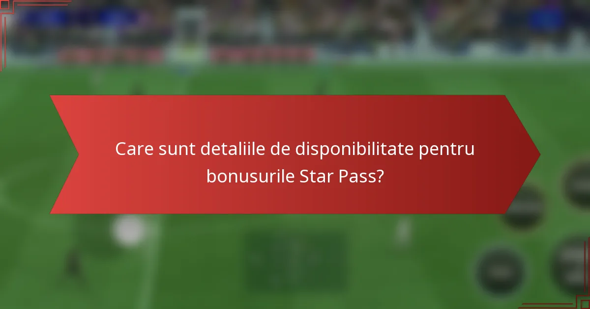 Care sunt detaliile de disponibilitate pentru bonusurile Star Pass?