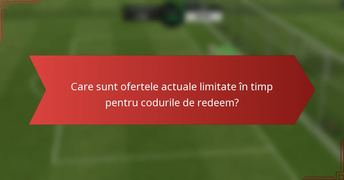 Care sunt ofertele actuale limitate în timp pentru codurile de redeem?