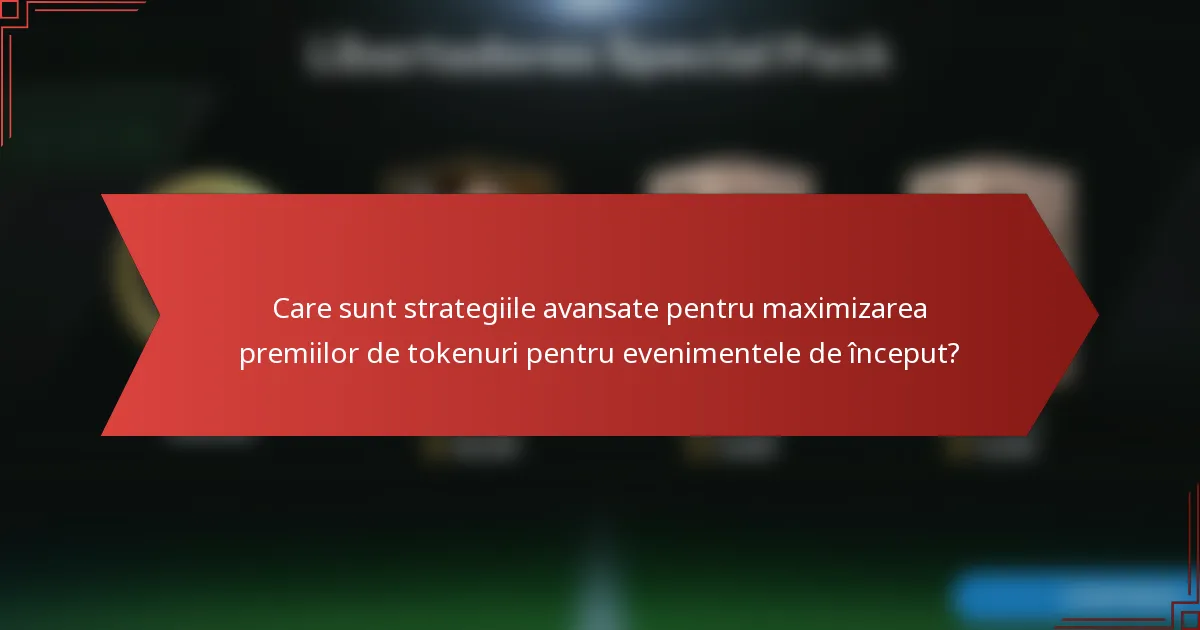 Care sunt strategiile avansate pentru maximizarea premiilor de tokenuri pentru evenimentele de început?