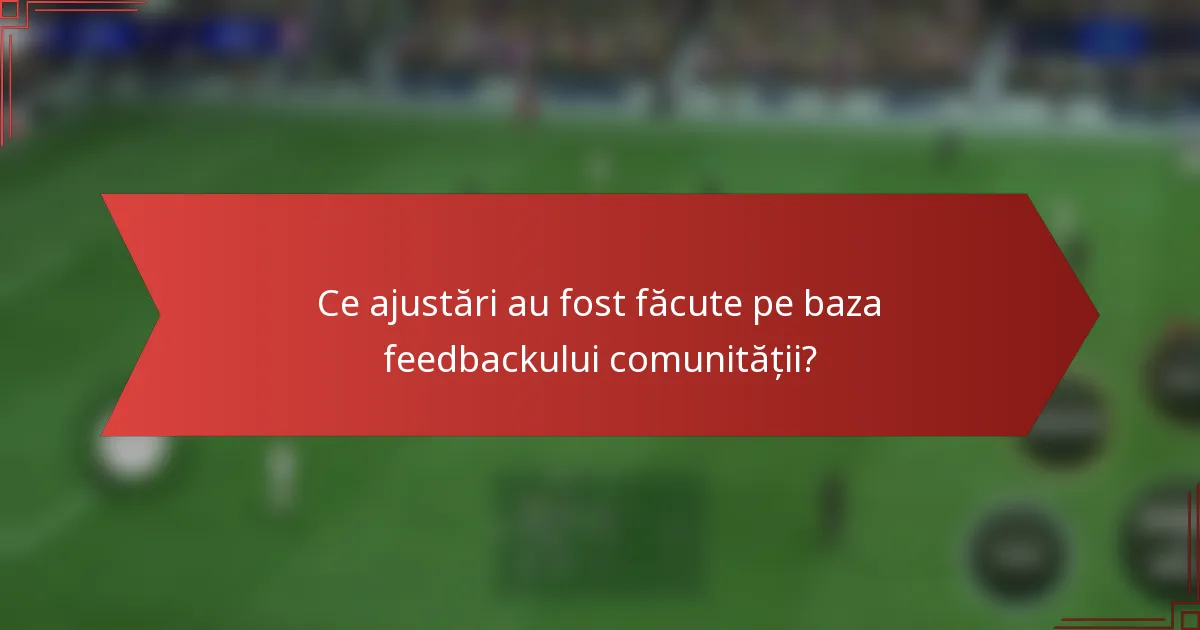 Ce ajustări au fost făcute pe baza feedbackului comunității?