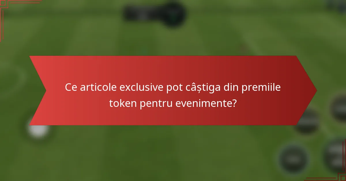 Ce articole exclusive pot câștiga din premiile token pentru evenimente?