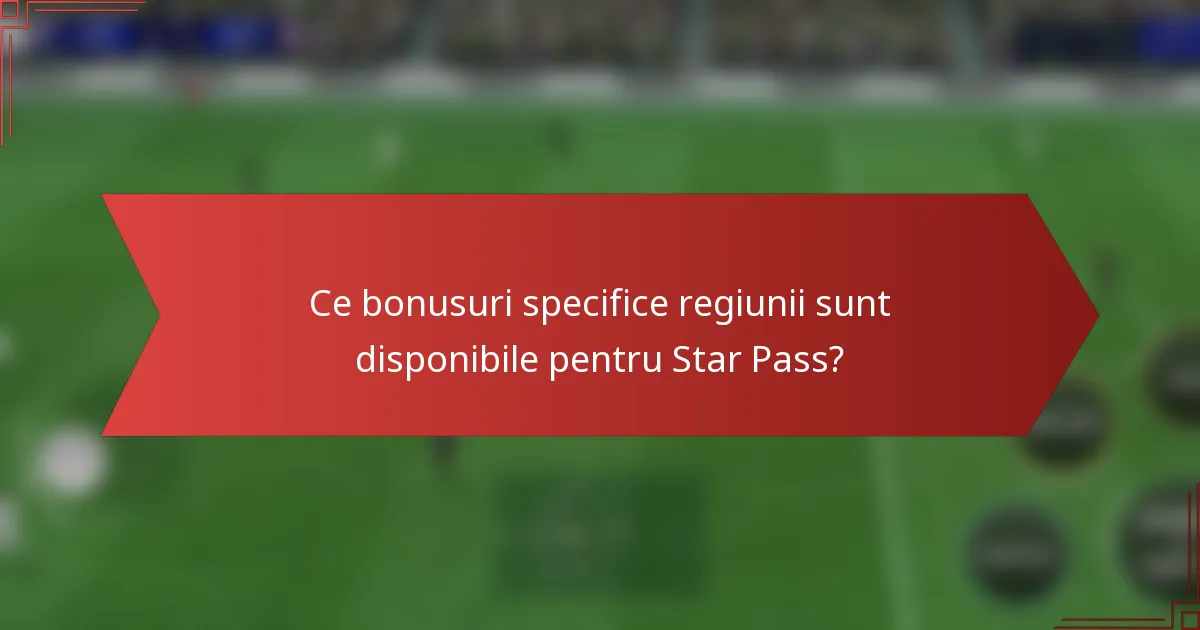 Ce bonusuri specifice regiunii sunt disponibile pentru Star Pass?
