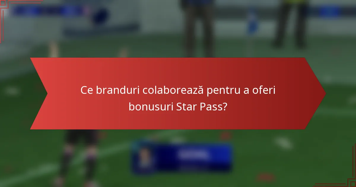 Ce branduri colaborează pentru a oferi bonusuri Star Pass?