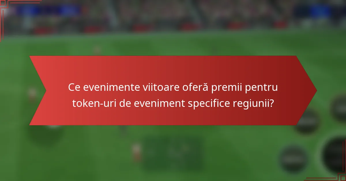 Ce evenimente viitoare oferă premii pentru token-uri de eveniment specifice regiunii?