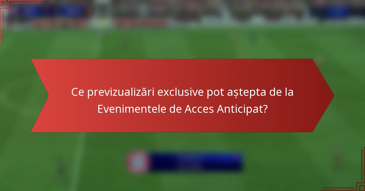 Ce previzualizări exclusive pot aștepta de la Evenimentele de Acces Anticipat?