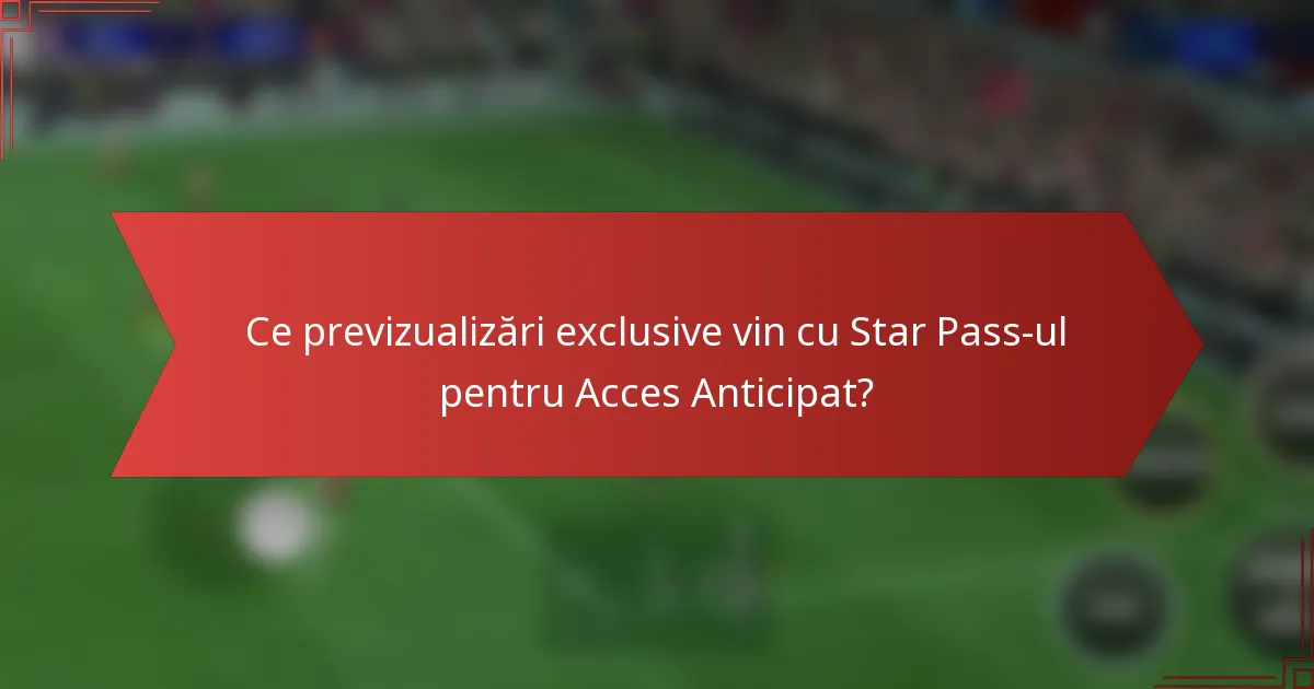 Ce previzualizări exclusive vin cu Star Pass-ul pentru Acces Anticipat?