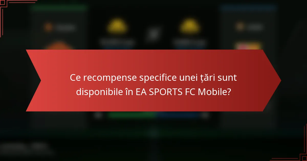 Ce recompense specifice unei țări sunt disponibile în EA SPORTS FC Mobile?