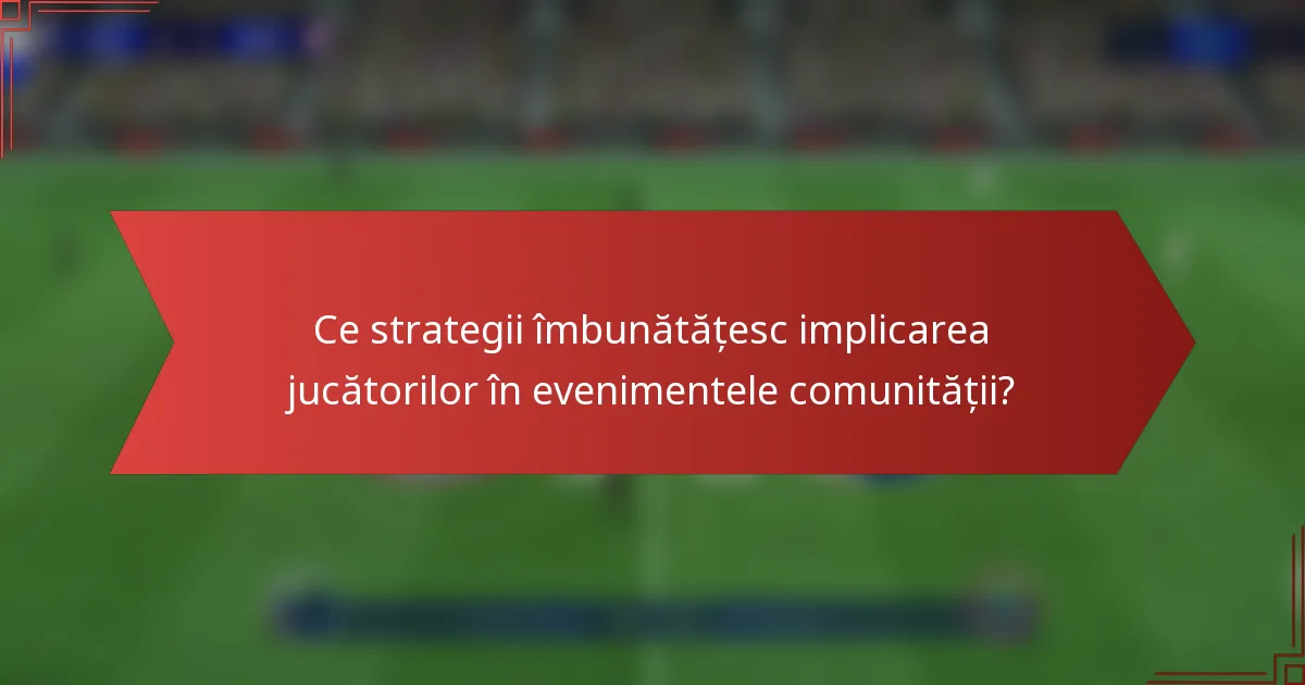 Ce strategii îmbunătățesc implicarea jucătorilor în evenimentele comunității?