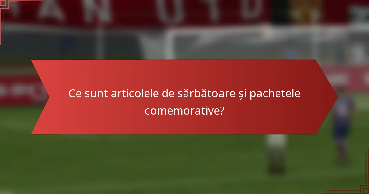 Ce sunt articolele de sărbătoare și pachetele comemorative?