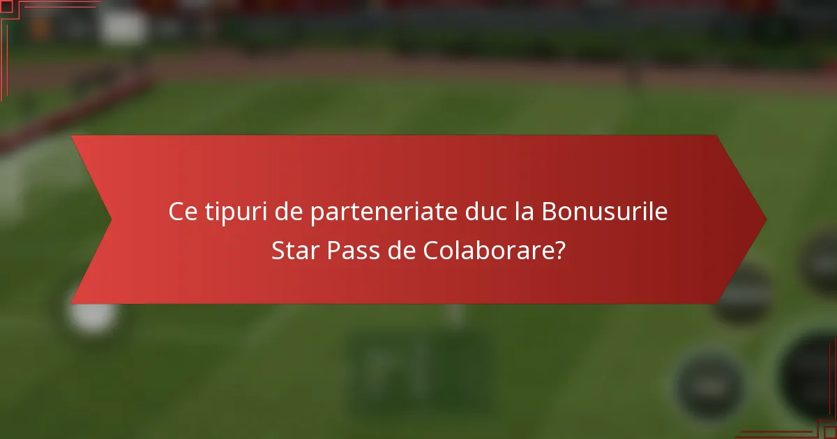 Ce tipuri de parteneriate duc la Bonusurile Star Pass de Colaborare?
