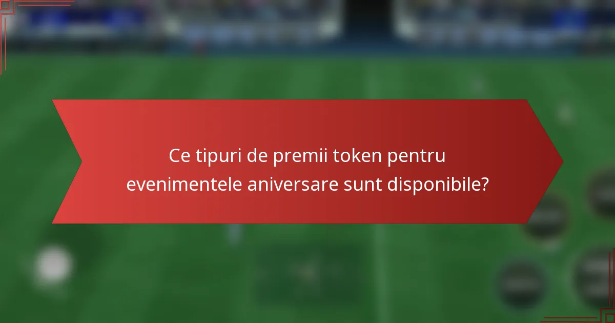 Ce tipuri de premii token pentru evenimentele aniversare sunt disponibile?