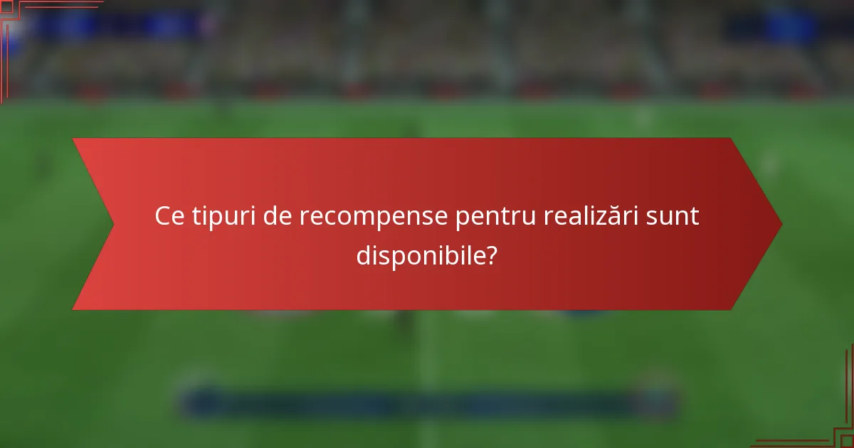 Ce tipuri de recompense pentru realizări sunt disponibile?