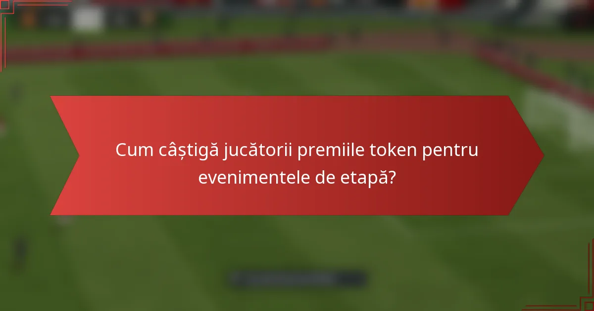 Cum câștigă jucătorii premiile token pentru evenimentele de etapă?