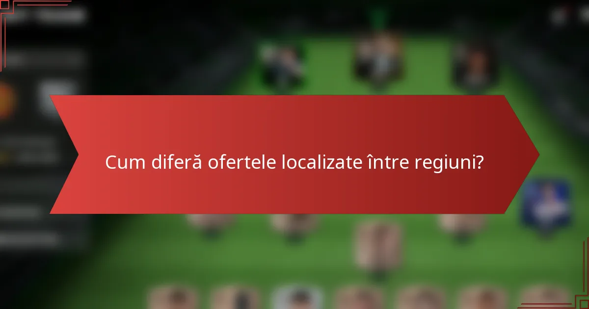 Cum diferă ofertele localizate între regiuni?