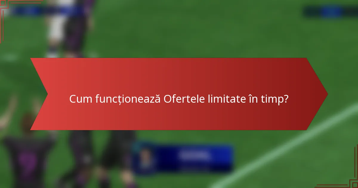 Cum funcționează Ofertele limitate în timp?