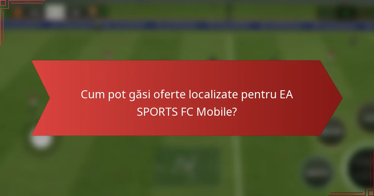 Cum pot găsi oferte localizate pentru EA SPORTS FC Mobile?