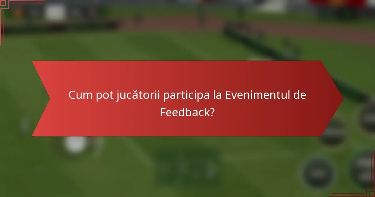 Cum pot jucătorii participa la Evenimentul de Feedback?