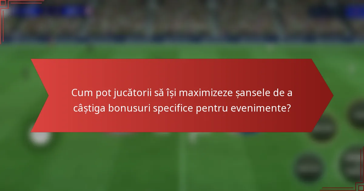 Cum pot jucătorii să își maximizeze șansele de a câștiga bonusuri specifice pentru evenimente?