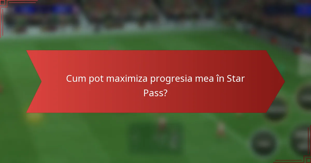 Cum pot maximiza progresia mea în Star Pass?