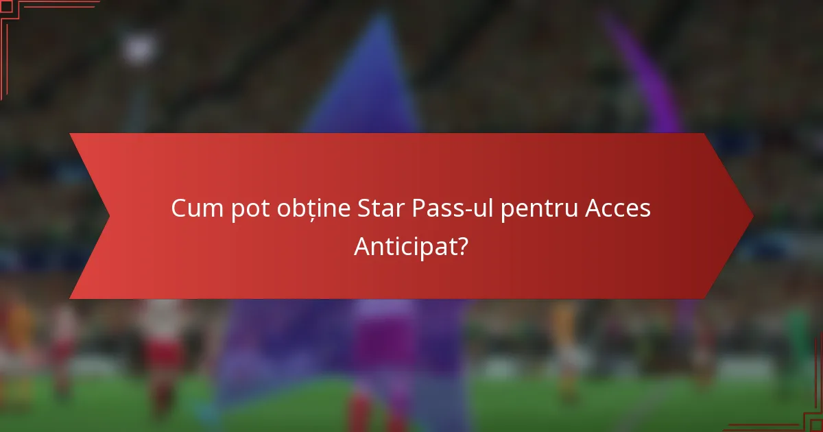 Cum pot obține Star Pass-ul pentru Acces Anticipat?