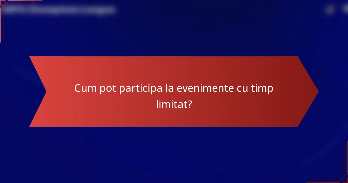 Cum pot participa la evenimente cu timp limitat?