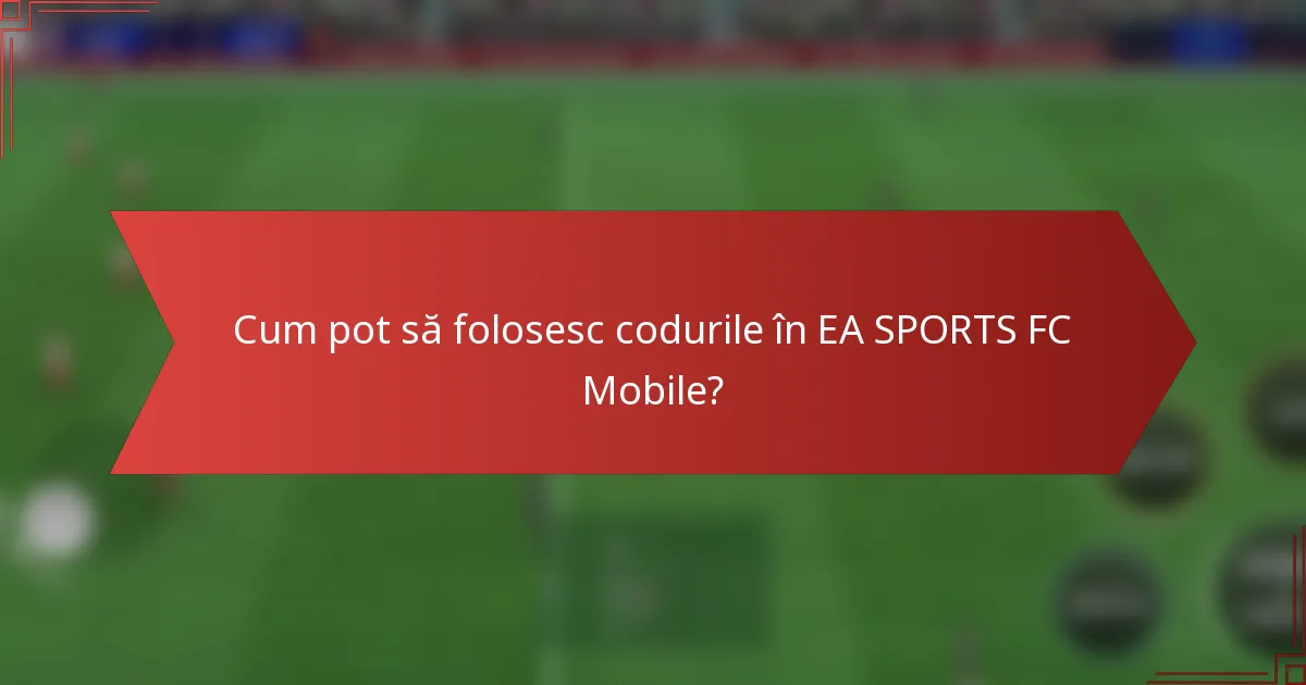 Cum pot să folosesc codurile în EA SPORTS FC Mobile?