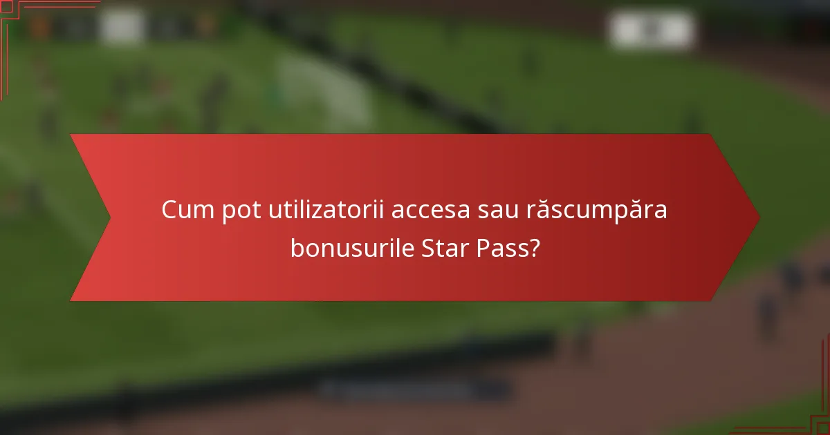 Cum pot utilizatorii accesa sau răscumpăra bonusurile Star Pass?