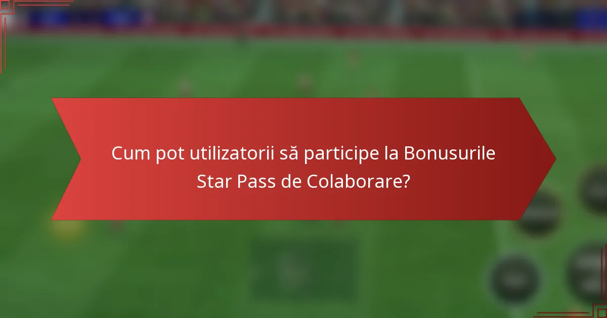Cum pot utilizatorii să participe la Bonusurile Star Pass de Colaborare?