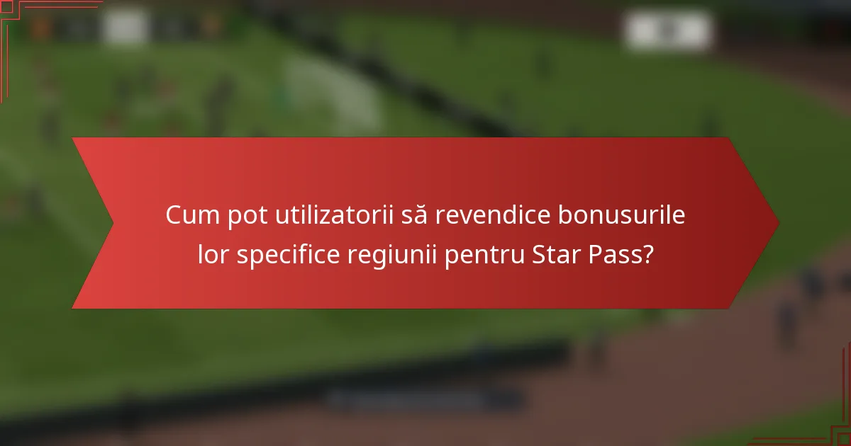 Cum pot utilizatorii să revendice bonusurile lor specifice regiunii pentru Star Pass?