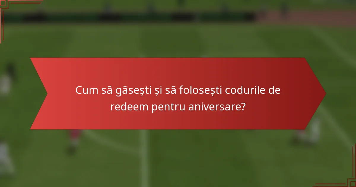 Cum să găsești și să folosești codurile de redeem pentru aniversare?