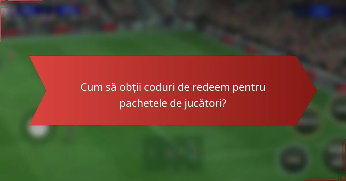 Cum să obții coduri de redeem pentru pachetele de jucători?