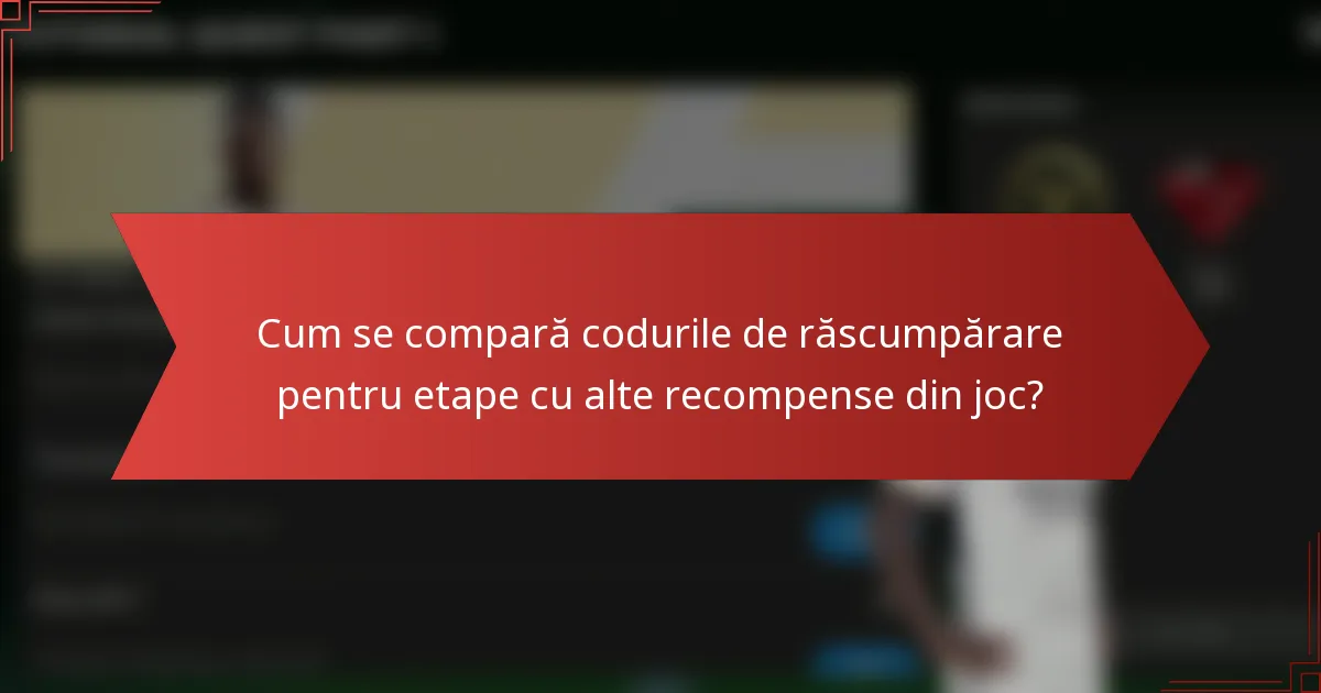 Cum se compară codurile de răscumpărare pentru etape cu alte recompense din joc?