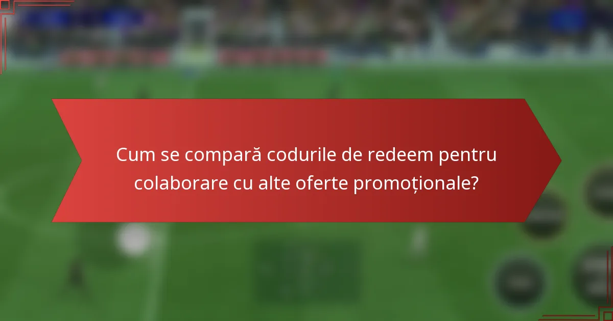Cum se compară codurile de redeem pentru colaborare cu alte oferte promoționale?