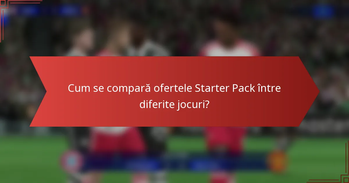 Cum se compară ofertele Starter Pack între diferite jocuri?