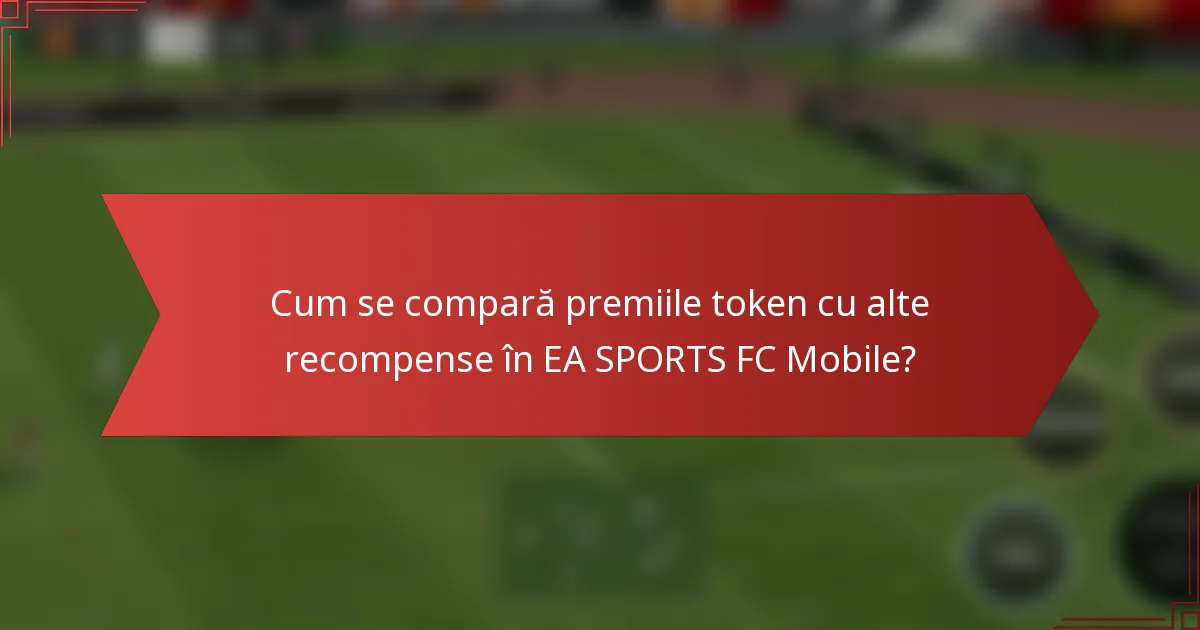 Cum se compară premiile token cu alte recompense în EA SPORTS FC Mobile?
