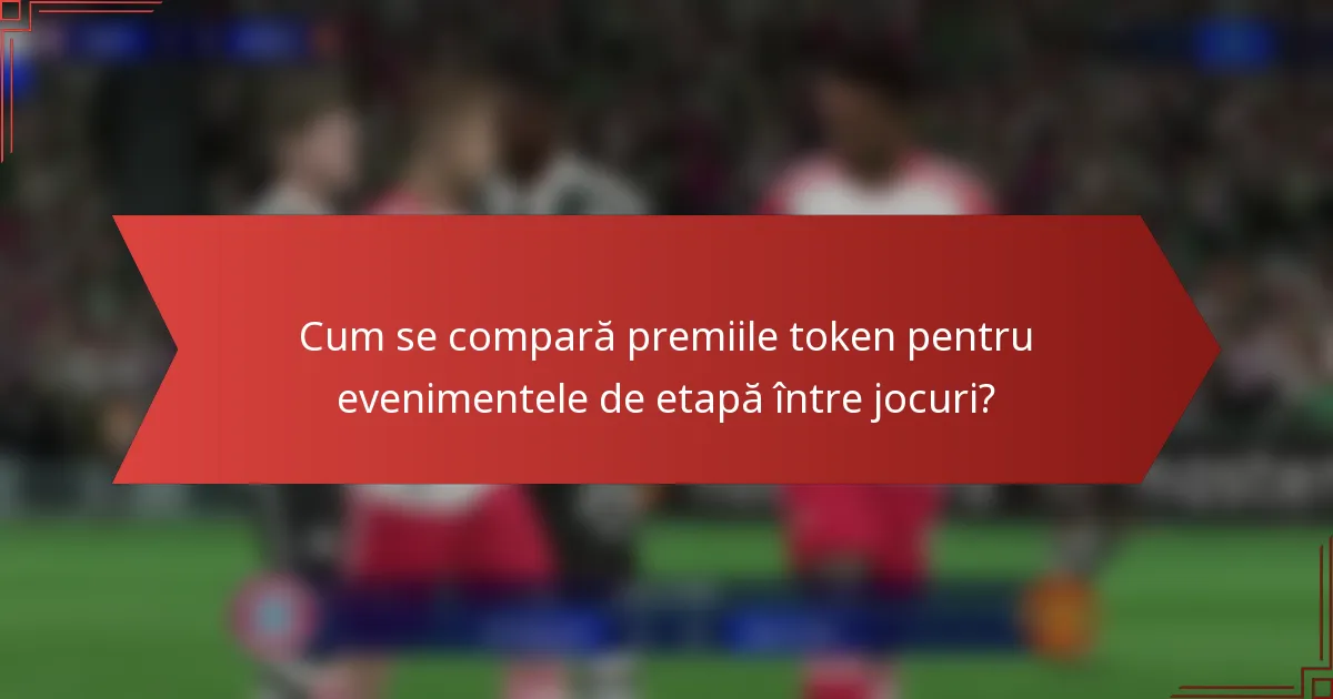 Cum se compară premiile token pentru evenimentele de etapă între jocuri?