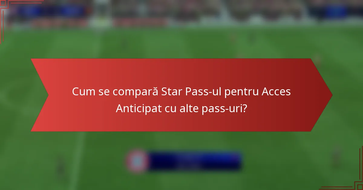 Cum se compară Star Pass-ul pentru Acces Anticipat cu alte pass-uri?