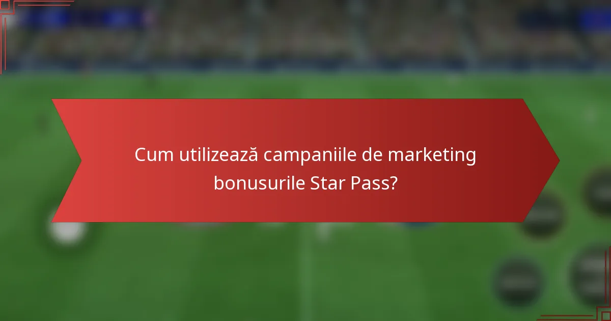 Cum utilizează campaniile de marketing bonusurile Star Pass?
