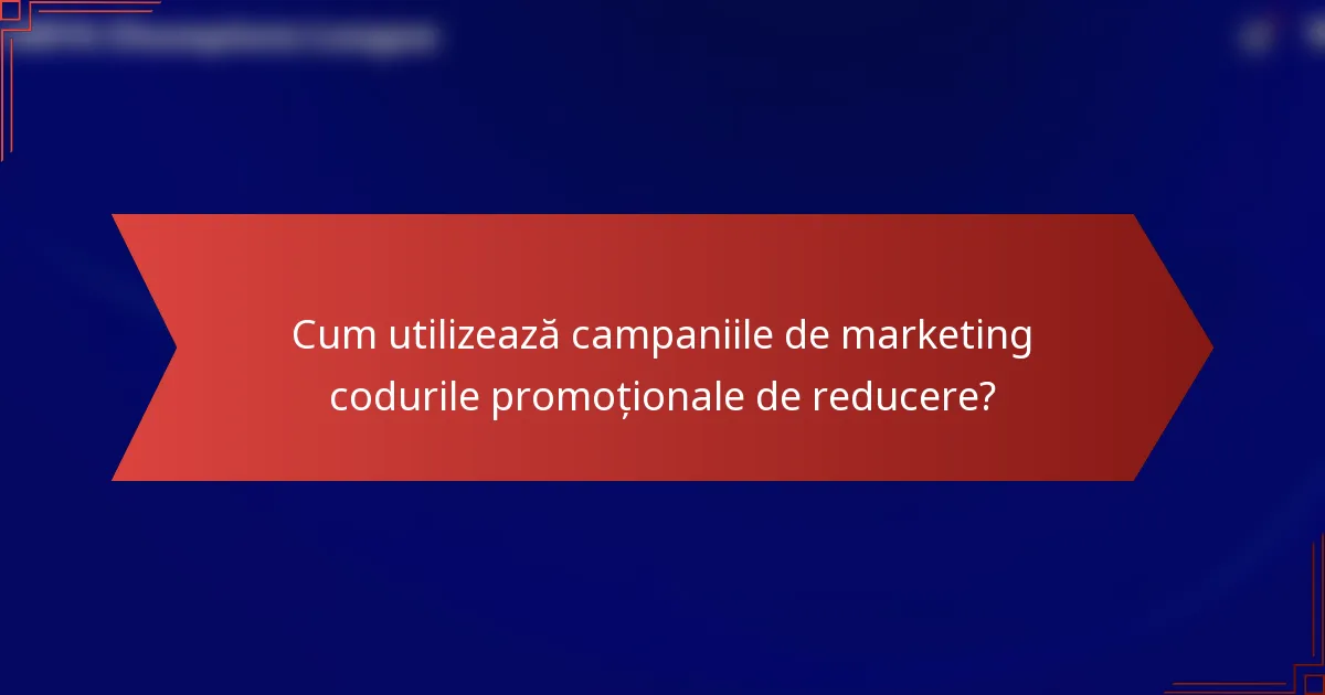 Cum utilizează campaniile de marketing codurile promoționale de reducere?